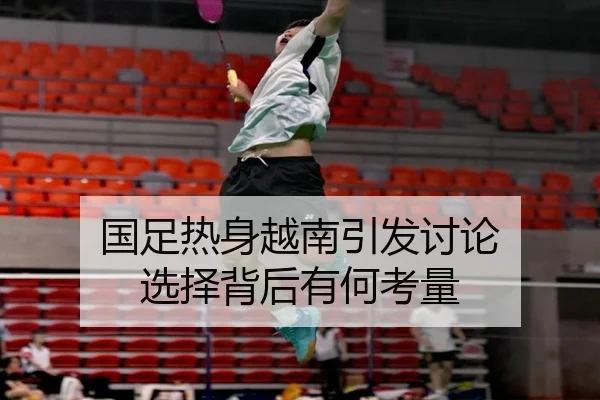 国足热身越南引发讨论 选择背后有何考量